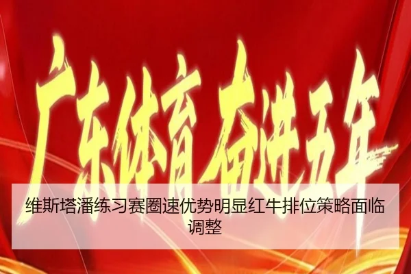 维斯塔潘练习赛圈速优势明显红牛排位策略面临调整